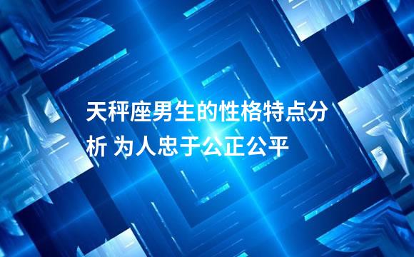 天秤座男生的性格特点分析 为人忠于公正公平